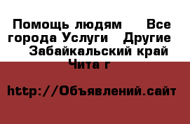 Помощь людям . - Все города Услуги » Другие   . Забайкальский край,Чита г.